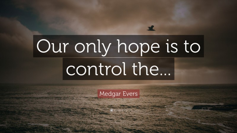 Medgar Evers Quote: “Our only hope is to control the...”