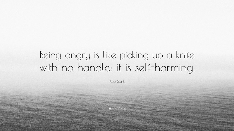 Koo Stark Quote: “Being angry is like picking up a knife with no handle: it is self-harming.”