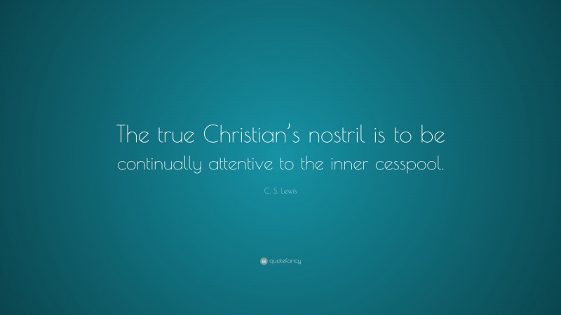 C. S. Lewis Quote: “The true Christian’s nostril is to be continually attentive to the inner cesspool.”