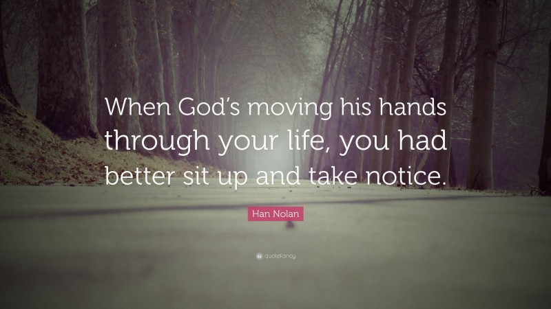 Han Nolan Quote: “When God’s moving his hands through your life, you had better sit up and take notice.”