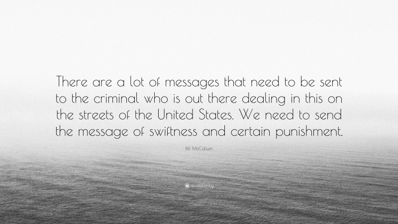 Bill McCollum Quote: “There are a lot of messages that need to be sent to the criminal who is out there dealing in this on the streets of the United States. We need to send the message of swiftness and certain punishment.”