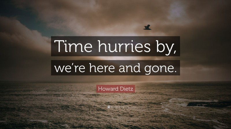 Howard Dietz Quote: “Time hurries by, we’re here and gone.”