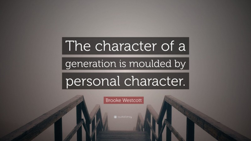 Brooke Westcott Quote: “The character of a generation is moulded by personal character.”