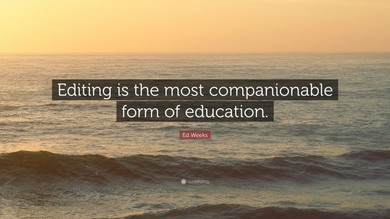Ed Weeks Quote: “Editing is the most companionable form of education.”