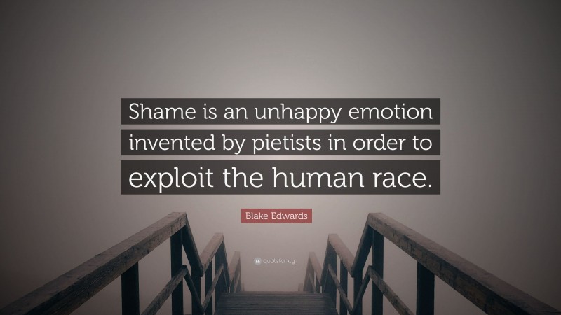 Blake Edwards Quote: “Shame is an unhappy emotion invented by pietists in order to exploit the human race.”