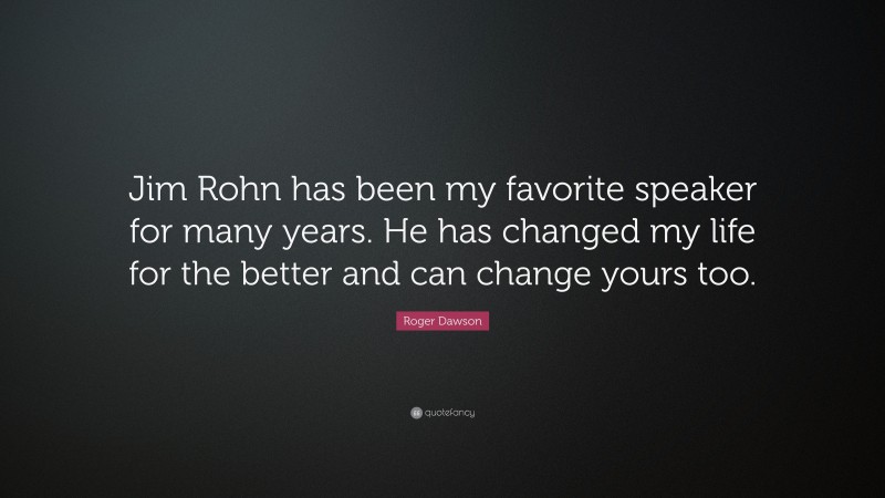 Roger Dawson Quote: “Jim Rohn has been my favorite speaker for many years. He has changed my life for the better and can change yours too.”