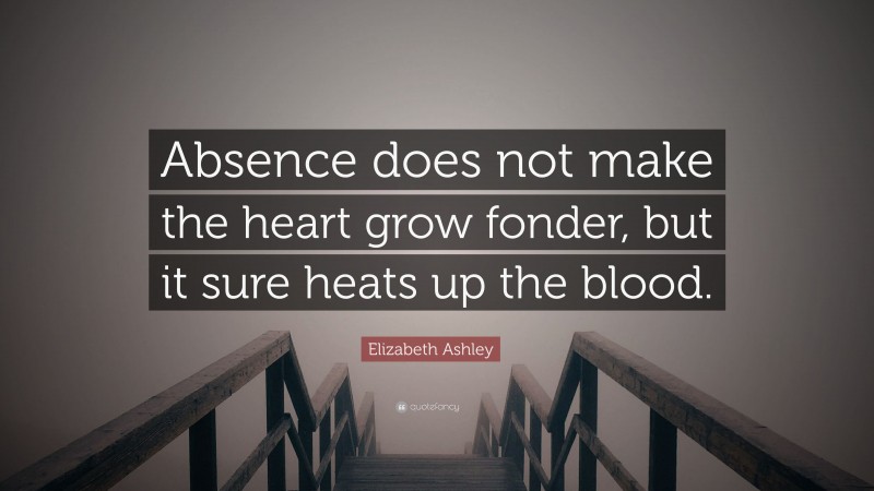 Elizabeth Ashley Quote: “Absence does not make the heart grow fonder, but it sure heats up the blood.”