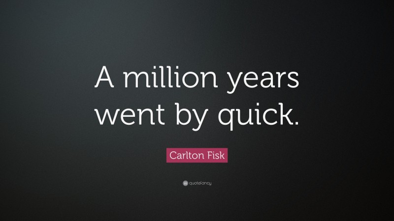 Carlton Fisk Quote: “A million years went by quick.”