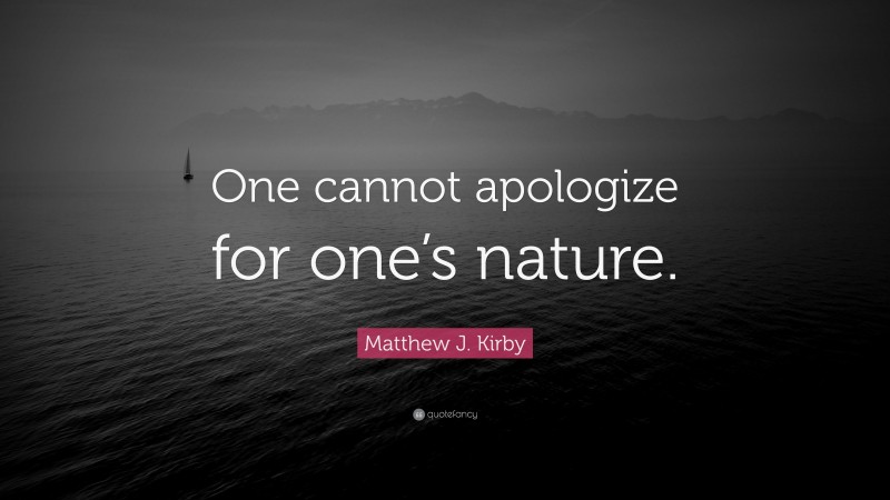 Matthew J. Kirby Quote: “One cannot apologize for one’s nature.”
