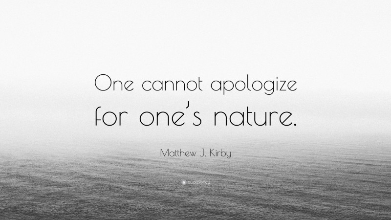 Matthew J. Kirby Quote: “One cannot apologize for one’s nature.”