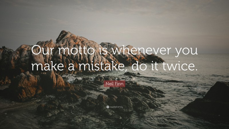 Neil Finn Quote: “Our motto is whenever you make a mistake, do it twice.”