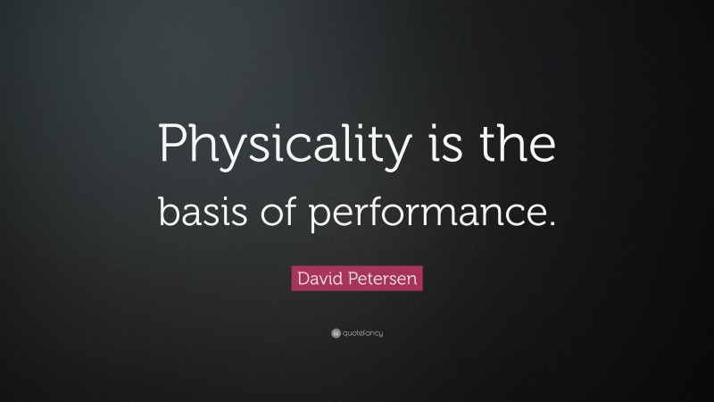 David Petersen Quote: “Physicality is the basis of performance.”