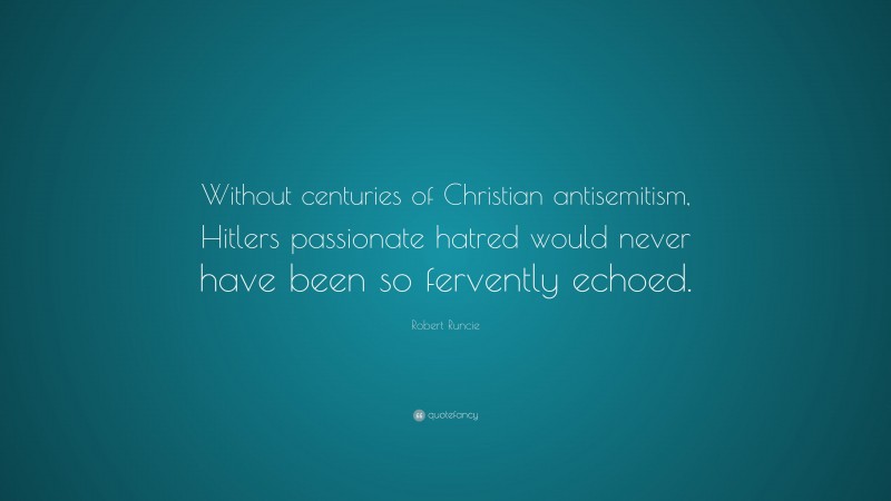 Robert Runcie Quote: “Without centuries of Christian antisemitism, Hitlers passionate hatred would never have been so fervently echoed.”