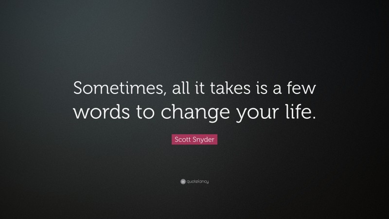 Scott Snyder Quote: “Sometimes, all it takes is a few words to change your life.”