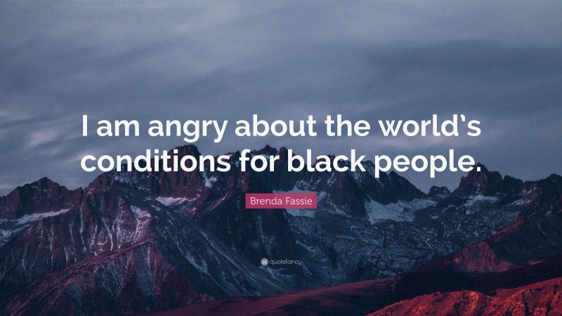 Brenda Fassie Quote: “I am angry about the world’s conditions for black people.”