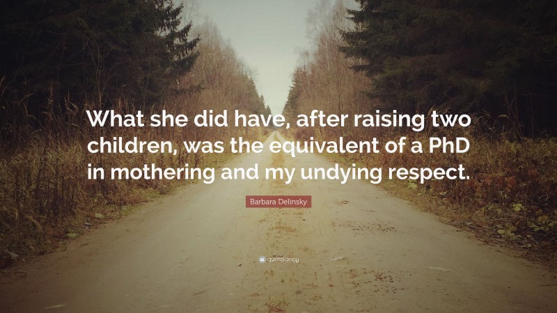 Barbara Delinsky Quote: “What she did have, after raising two children, was the equivalent of a PhD in mothering and my undying respect.”