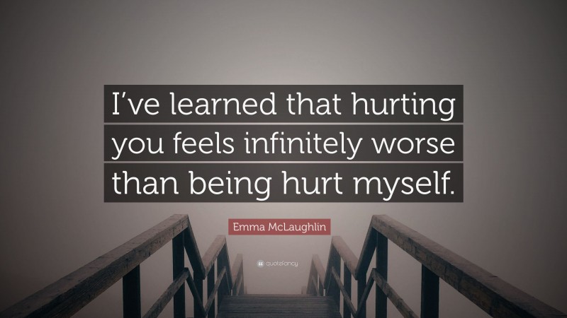 Emma McLaughlin Quote: “I’ve learned that hurting you feels infinitely worse than being hurt myself.”