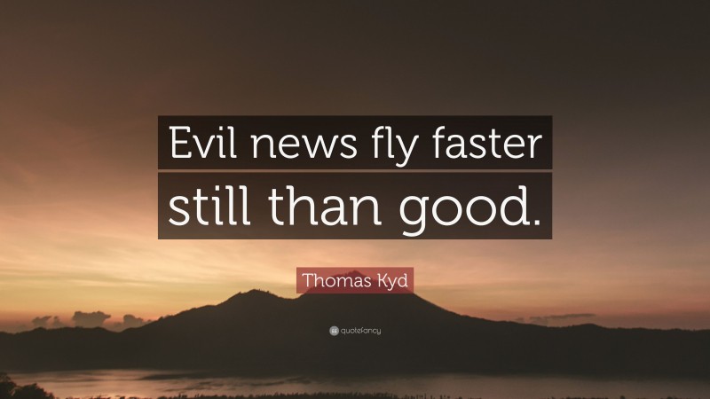 Thomas Kyd Quote: “Evil news fly faster still than good.”