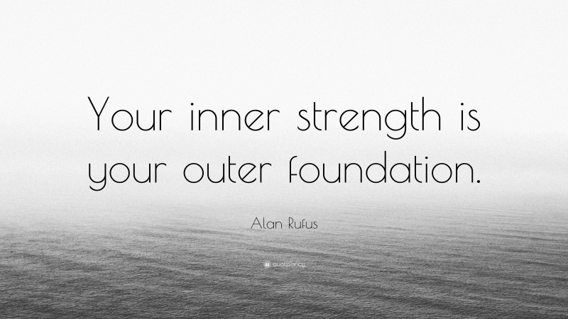 Alan Rufus Quote: “Your inner strength is your outer foundation.”