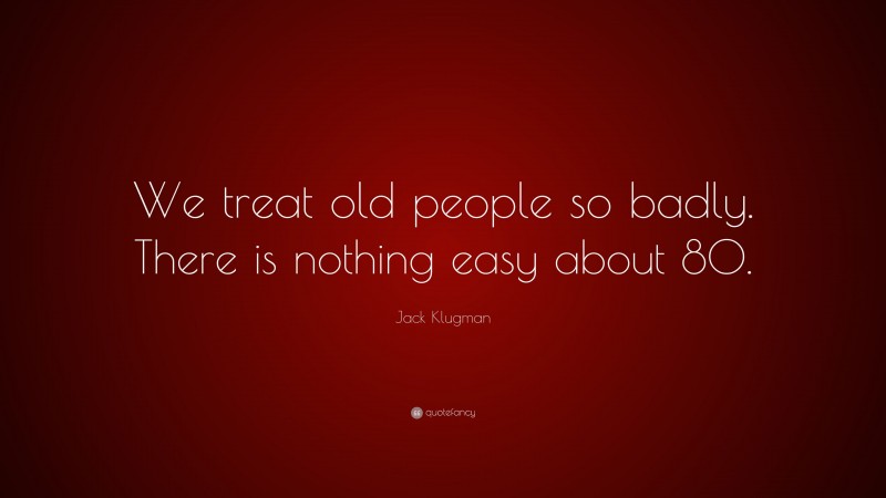 Jack Klugman Quote: “We treat old people so badly. There is nothing easy about 80.”