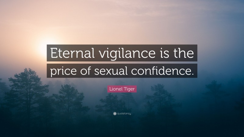 Lionel Tiger Quote: “Eternal vigilance is the price of sexual confidence.”