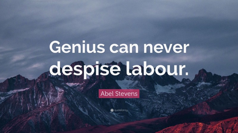 Abel Stevens Quote: “Genius can never despise labour.”
