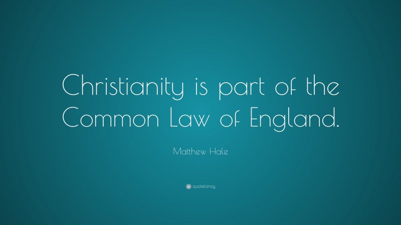 Matthew Hale Quote: “Christianity is part of the Common Law of England.”