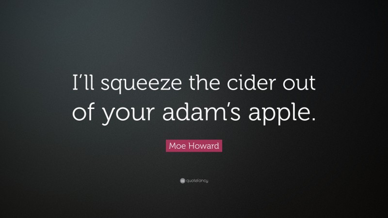 Moe Howard Quote: “I’ll squeeze the cider out of your adam’s apple.”