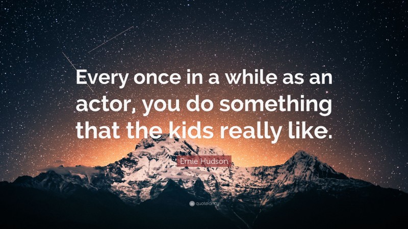 Ernie Hudson Quote: “Every once in a while as an actor, you do something that the kids really like.”