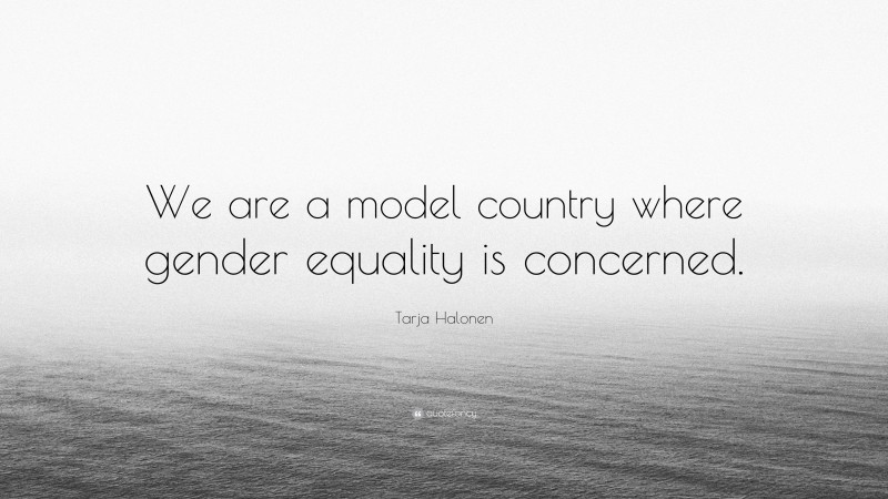 Tarja Halonen Quote: “We are a model country where gender equality is concerned.”