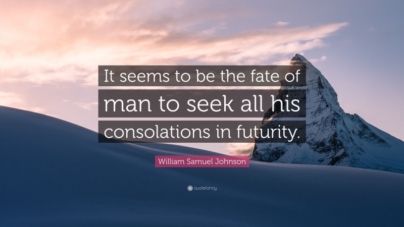 William Samuel Johnson Quote: “It seems to be the fate of man to seek all his consolations in futurity.”