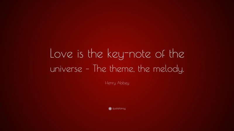 Henry Abbey Quote: “Love is the key-note of the universe – The theme, the melody.”