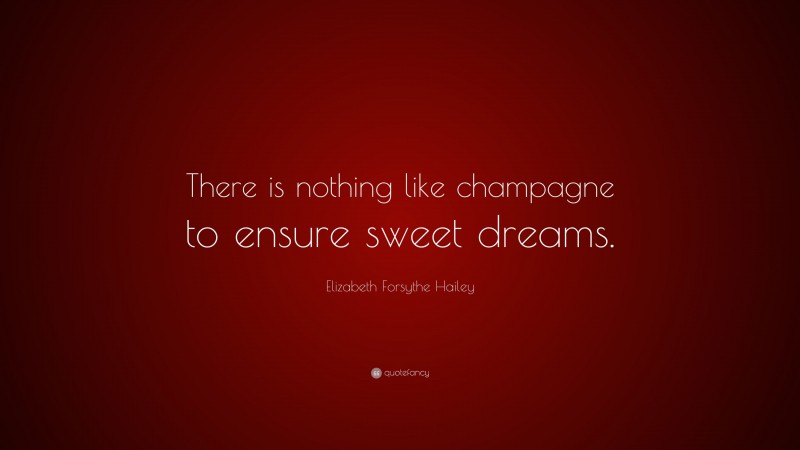 Elizabeth Forsythe Hailey Quote: “There is nothing like champagne to ensure sweet dreams.”