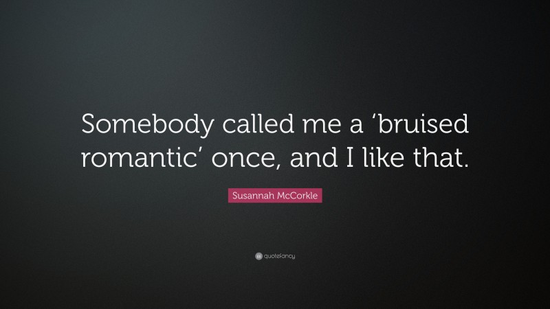 Susannah McCorkle Quote: “Somebody called me a ‘bruised romantic’ once, and I like that.”