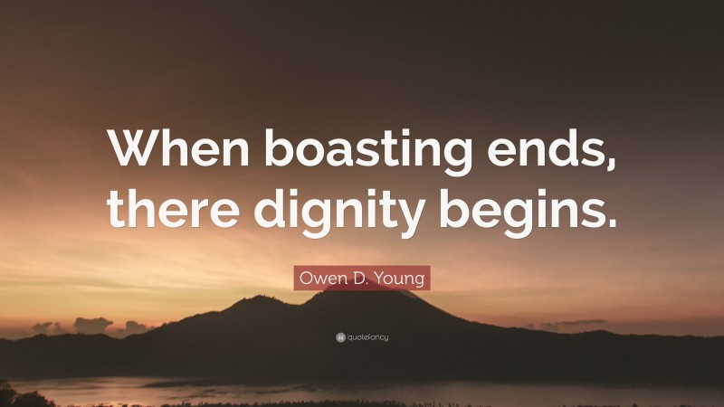 Owen D. Young Quote: “When boasting ends, there dignity begins.”