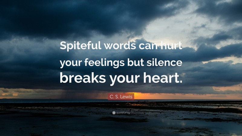C. S. Lewis Quote: “Spiteful words can hurt your feelings but silence breaks your heart.”
