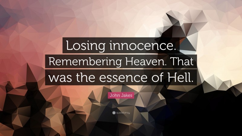 John Jakes Quote: “Losing innocence. Remembering Heaven. That was the essence of Hell.”
