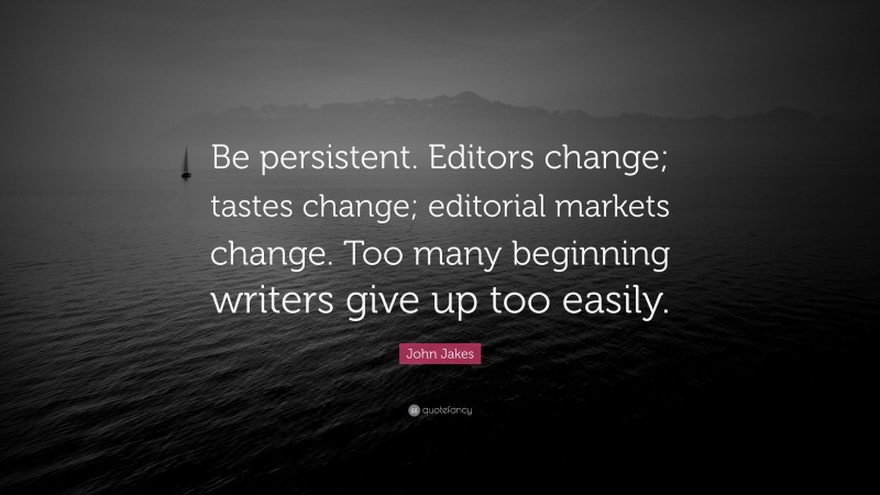 John Jakes Quote: “Be persistent. Editors change; tastes change; editorial markets change. Too many beginning writers give up too easily.”