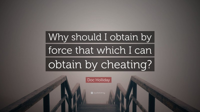 Doc Holliday Quote: “Why should I obtain by force that which I can obtain by cheating?”
