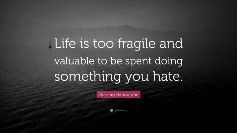 Duncan Bannatyne Quote: “Life is too fragile and valuable to be spent doing something you hate.”