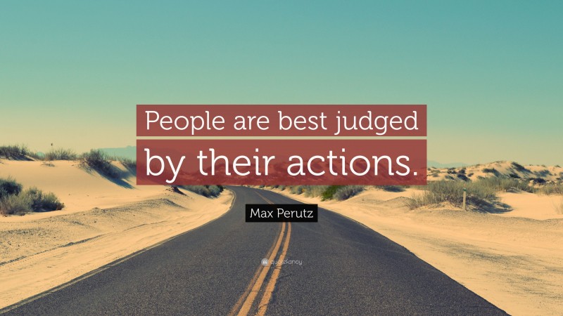 Max Perutz Quote: “People are best judged by their actions.”