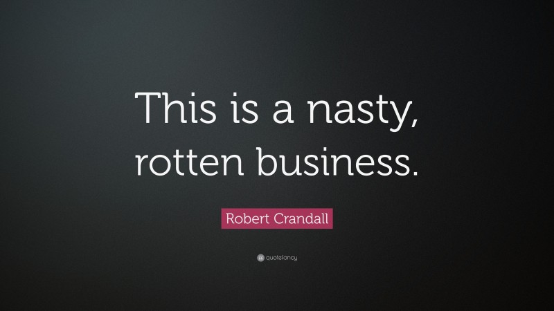 Robert Crandall Quote: “This is a nasty, rotten business.”