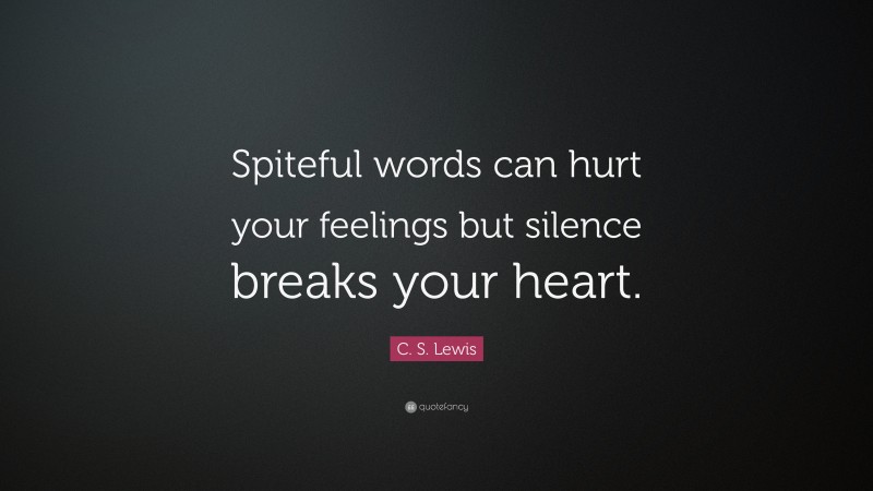 C. S. Lewis Quote: “Spiteful words can hurt your feelings but silence breaks your heart.”