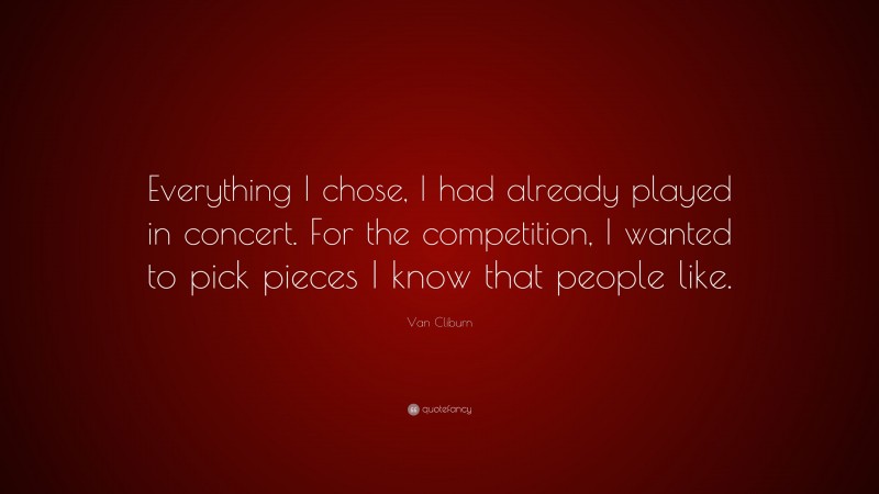 Van Cliburn Quote: “Everything I chose, I had already played in concert. For the competition, I wanted to pick pieces I know that people like.”