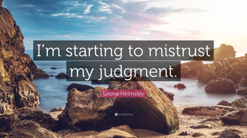 Leona Helmsley Quote: “I’m starting to mistrust my judgment.”