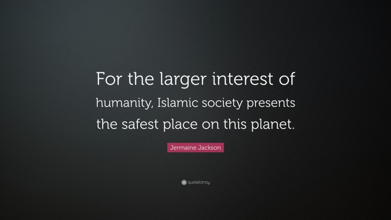 Jermaine Jackson Quote: “For the larger interest of humanity, Islamic society presents the safest place on this planet.”