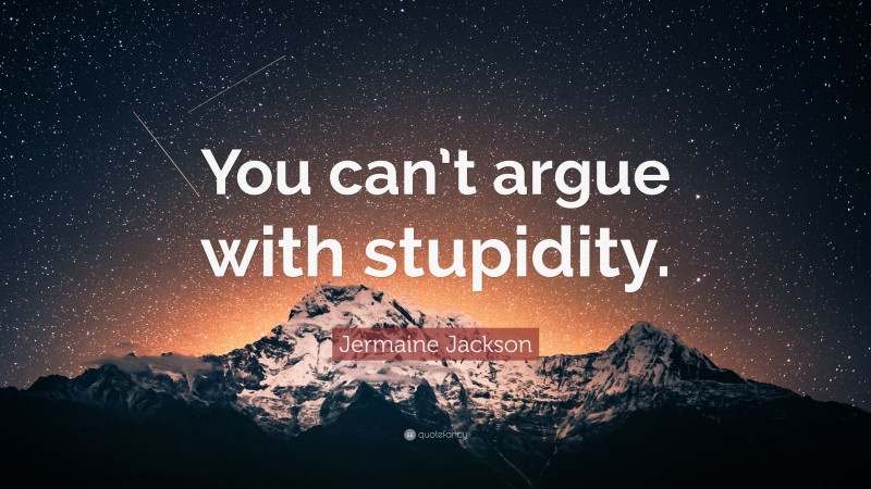Jermaine Jackson Quote: “You can’t argue with stupidity.”