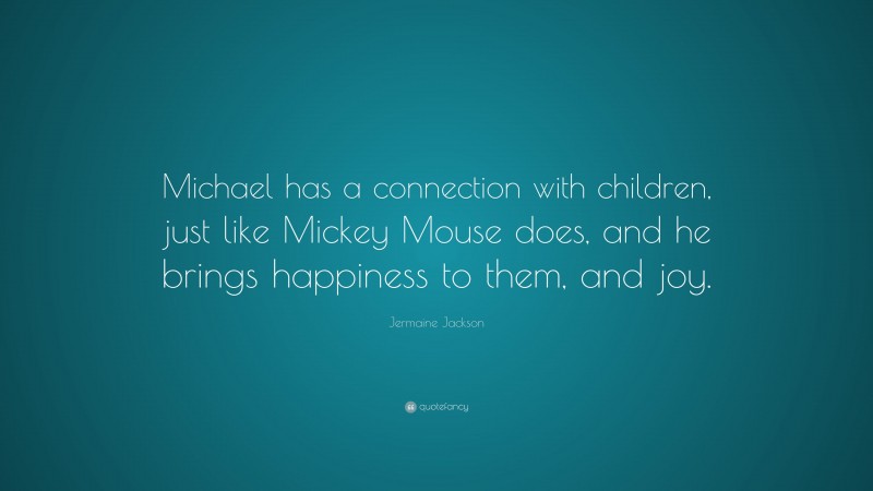 Jermaine Jackson Quote: “Michael has a connection with children, just like Mickey Mouse does, and he brings happiness to them, and joy.”