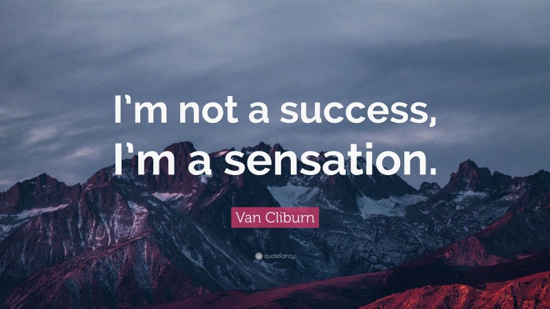 Van Cliburn Quote: “I’m not a success, I’m a sensation.”
