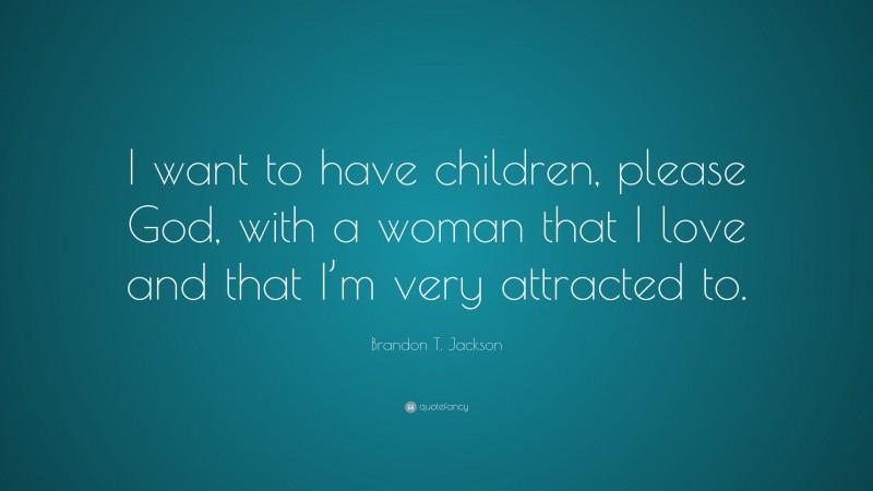 Brandon T. Jackson Quote: “I want to have children, please God, with a woman that I love and that I’m very attracted to.”